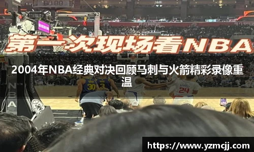 2004年NBA经典对决回顾马刺与火箭精彩录像重温