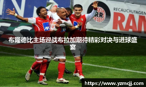 布隆德比主场迎战布拉加期待精彩对决与进球盛宴