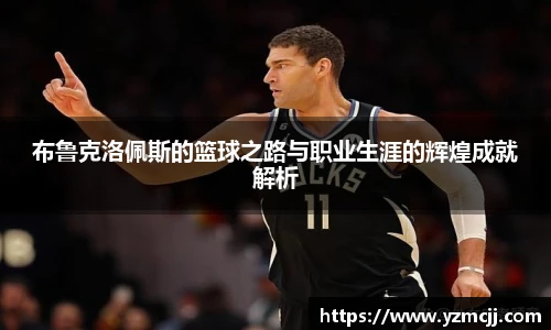 布鲁克洛佩斯的篮球之路与职业生涯的辉煌成就解析